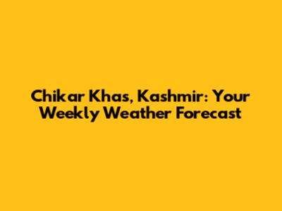 Chikar Khas, Kashmir: Your Weekly Weather Forecast