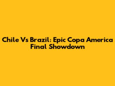 Chile Vs Brazil: Epic Copa America Final Showdown