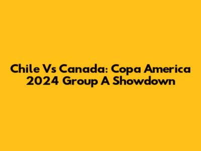 Chile Vs Canada: Copa America 2024 Group A Showdown