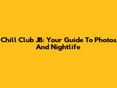 Chill Club JB: Your Guide To Photos And Nightlife