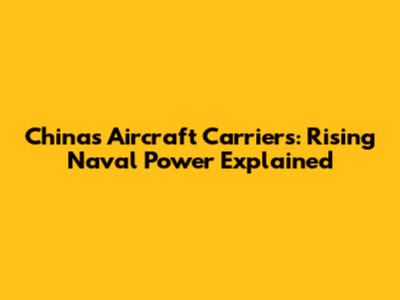 China's Aircraft Carriers: Rising Naval Power Explained