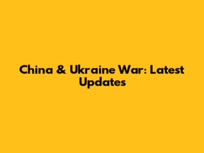 China & Ukraine War: Latest Updates