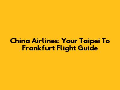 China Airlines: Your Taipei To Frankfurt Flight Guide