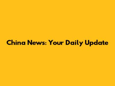 China News: Your Daily Update