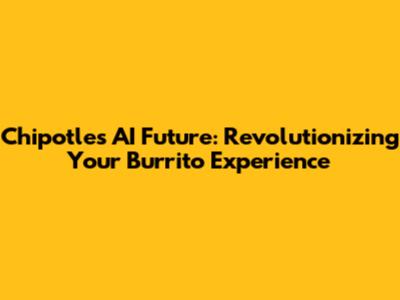 Chipotle's AI Future: Revolutionizing Your Burrito Experience