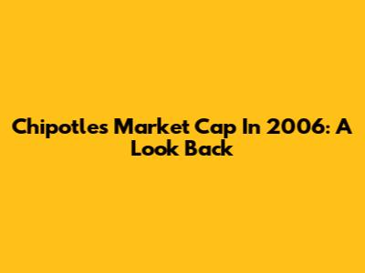 Chipotle's Market Cap In 2006: A Look Back