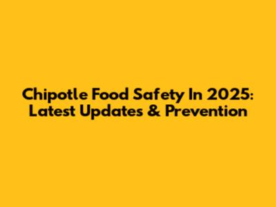 Chipotle Food Safety In 2025: Latest Updates & Prevention
