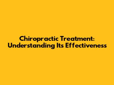 Chiropractic Treatment: Understanding Its Effectiveness