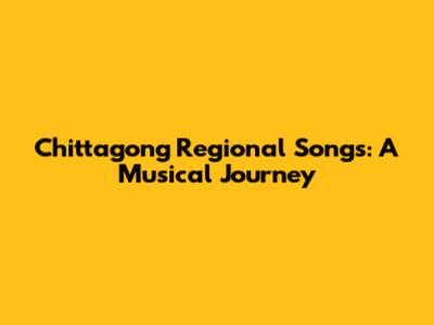 Chittagong Regional Songs: A Musical Journey
