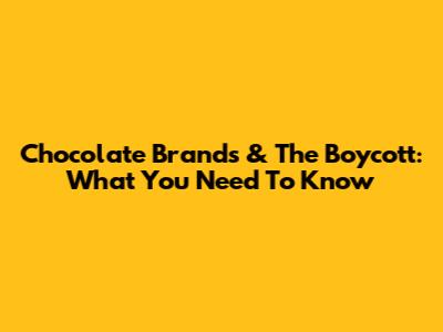 Chocolate Brands & The Boycott: What You Need To Know