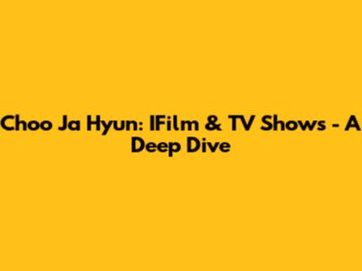 Choo Ja Hyun: IFilm & TV Shows - A Deep Dive