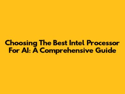 Choosing The Best Intel Processor For AI: A Comprehensive Guide