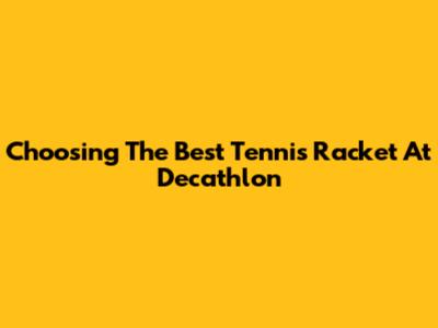 Choosing The Best Tennis Racket At Decathlon