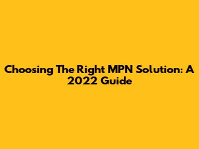 Choosing The Right MPN Solution: A 2022 Guide