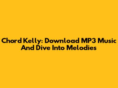 Chord Kelly: Download MP3 Music And Dive Into Melodies