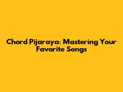Chord Pijaraya: Mastering Your Favorite Songs