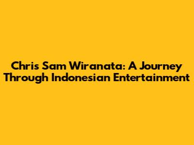 Chris Sam Wiranata: A Journey Through Indonesian Entertainment