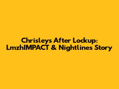 Chrisleys After Lockup: LmzhIMPACT & Nightline's Story