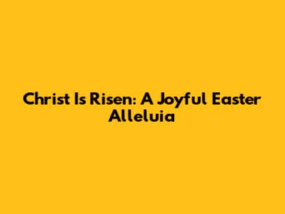 Christ Is Risen: A Joyful Easter Alleluia