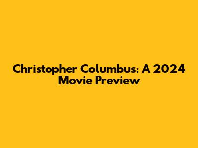 Christopher Columbus: A 2024 Movie Preview
