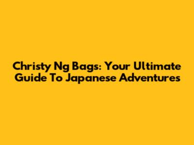 Christy Ng Bags: Your Ultimate Guide To Japanese Adventures