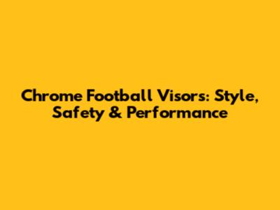 Chrome Football Visors: Style, Safety & Performance