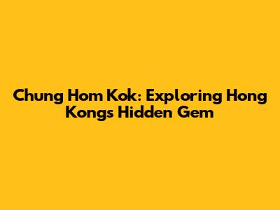Chung Hom Kok: Exploring Hong Kong's Hidden Gem