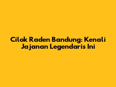 Cilok Raden Bandung: Kenali Jajanan Legendaris Ini