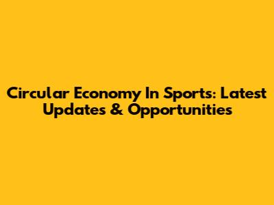 Circular Economy In Sports: Latest Updates & Opportunities