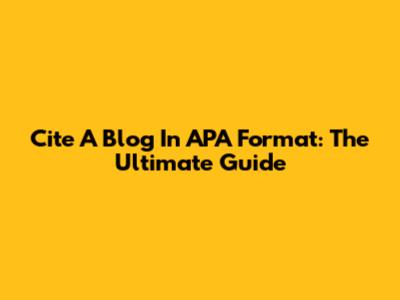 Cite A Blog In APA Format: The Ultimate Guide
