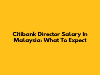 Citibank Director Salary In Malaysia: What To Expect