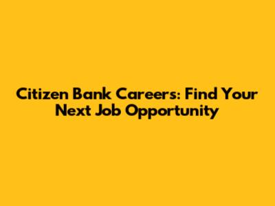 Citizen Bank Careers: Find Your Next Job Opportunity