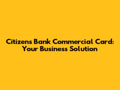 Citizens Bank Commercial Card: Your Business Solution