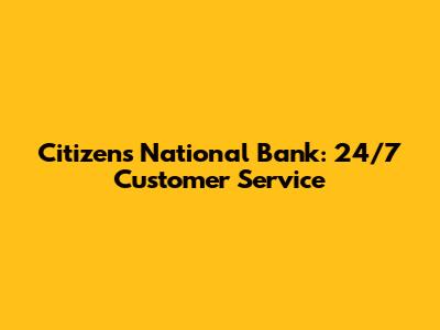Citizens National Bank: 24/7 Customer Service