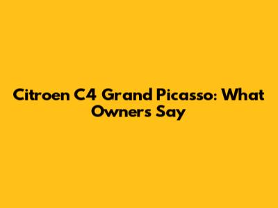 Citroen C4 Grand Picasso: What Owners Say