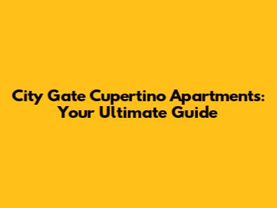 City Gate Cupertino Apartments: Your Ultimate Guide