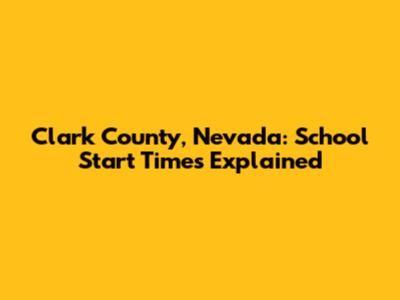 Clark County, Nevada: School Start Times Explained