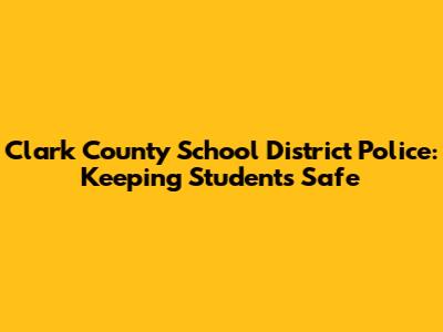 Clark County School District Police: Keeping Students Safe