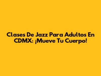 Clases De Jazz Para Adultos En CDMX: ¡Mueve Tu Cuerpo!