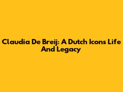 Claudia De Breij: A Dutch Icon's Life And Legacy