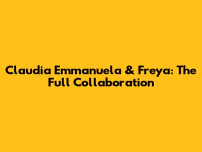 Claudia Emmanuela & Freya: The Full Collaboration
