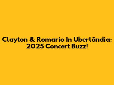 Clayton & Romario In Uberlândia: 2025 Concert Buzz!