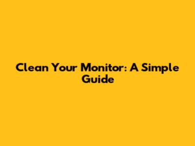 Clean Your Monitor: A Simple Guide