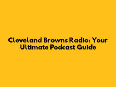 Cleveland Browns Radio: Your Ultimate Podcast Guide
