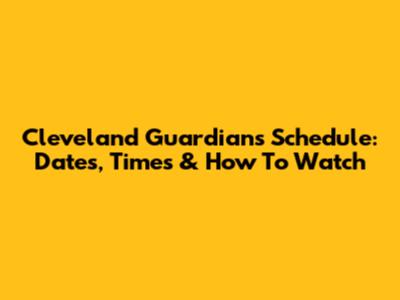 Cleveland Guardians Schedule: Dates, Times & How To Watch