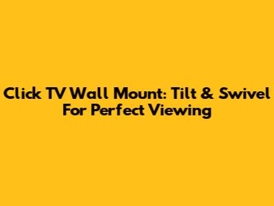 Click TV Wall Mount: Tilt & Swivel For Perfect Viewing