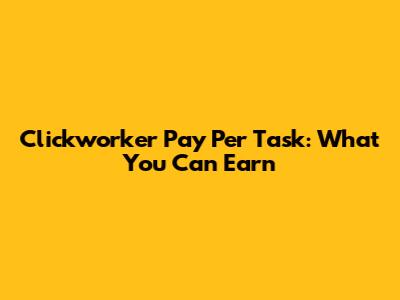 Clickworker Pay Per Task: What You Can Earn