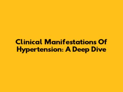 Clinical Manifestations Of Hypertension: A Deep Dive
