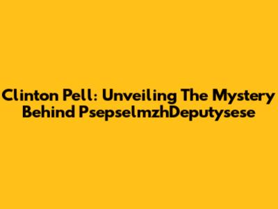 Clinton Pell: Unveiling The Mystery Behind PsepselmzhDeputysese