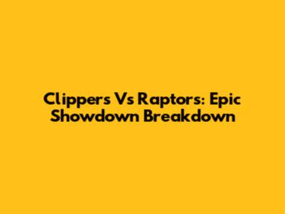 Clippers Vs Raptors: Epic Showdown Breakdown